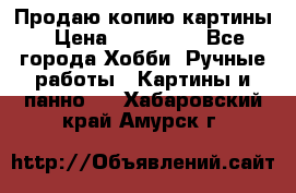 Продаю копию картины › Цена ­ 201 000 - Все города Хобби. Ручные работы » Картины и панно   . Хабаровский край,Амурск г.